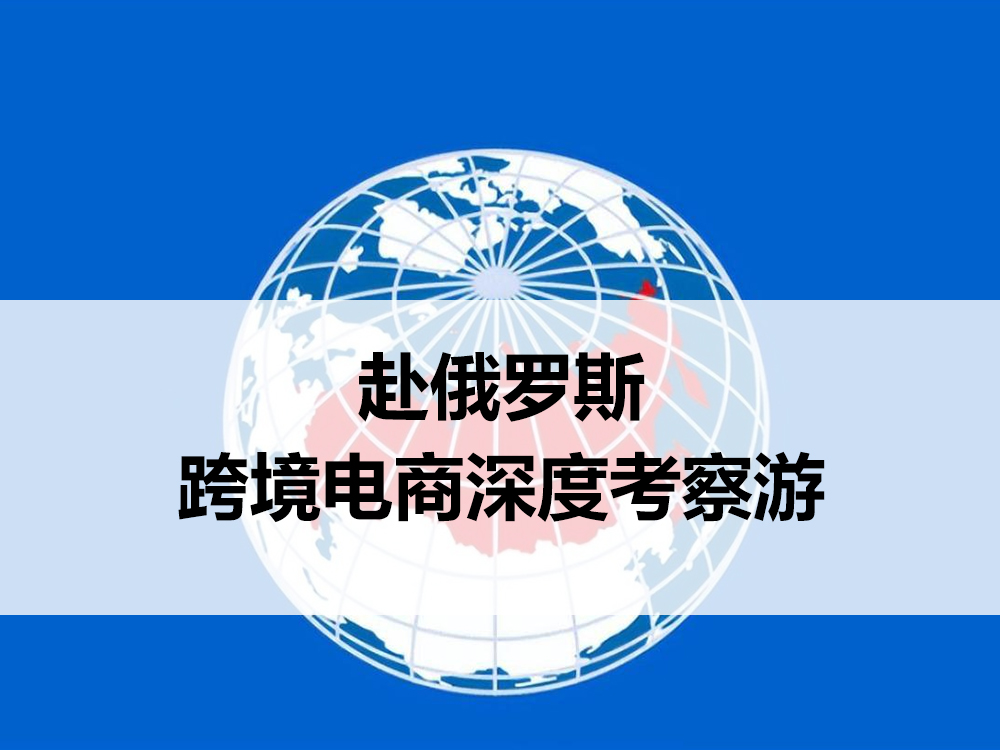 赴俄罗斯跨境电商深度考察游